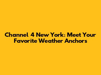 Channel 4 New York: Meet Your Favorite Weather Anchors