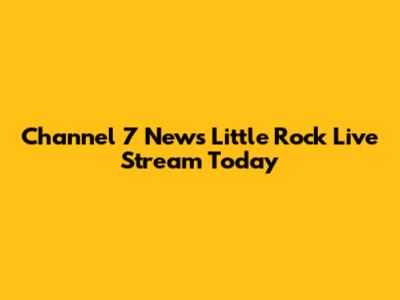 Channel 7 News Little Rock Live Stream Today