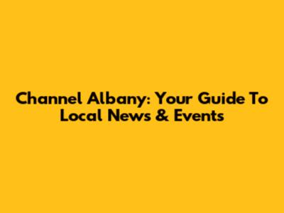 Channel Albany: Your Guide To Local News & Events