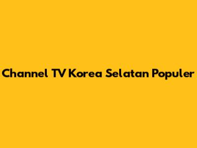 Channel TV Korea Selatan Populer