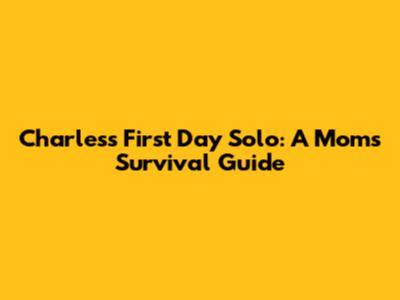 Charles's First Day Solo: A Mom's Survival Guide