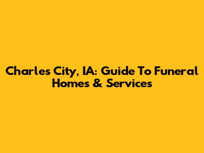 Charles City, IA: Guide To Funeral Homes & Services