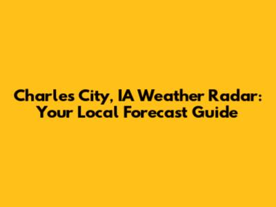 Charles City, IA Weather Radar: Your Local Forecast Guide