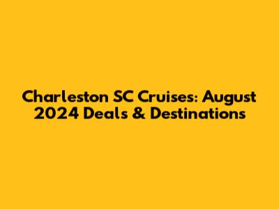 Charleston SC Cruises: August 2024 Deals & Destinations
