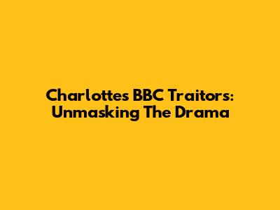 Charlotte's BBC Traitors: Unmasking The Drama