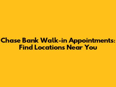 Chase Bank Walk-in Appointments: Find Locations Near You