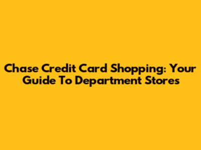 Chase Credit Card Shopping: Your Guide To Department Stores
