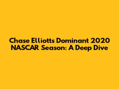 Chase Elliott's Dominant 2020 NASCAR Season: A Deep Dive