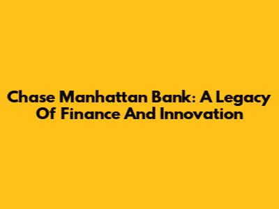 Chase Manhattan Bank: A Legacy Of Finance And Innovation