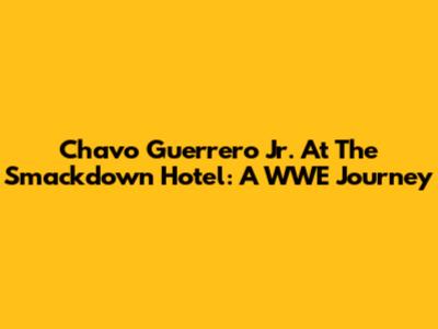 Chavo Guerrero Jr. At The Smackdown Hotel: A WWE Journey