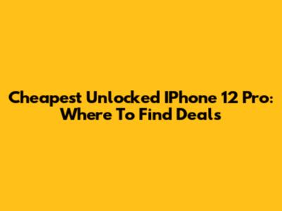 Cheapest Unlocked IPhone 12 Pro: Where To Find Deals