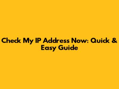 Check My IP Address Now: Quick & Easy Guide