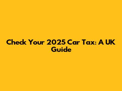 Check Your 2025 Car Tax: A UK Guide