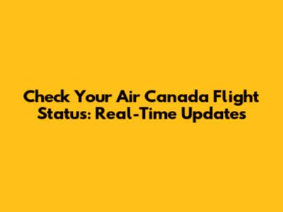 Check Your Air Canada Flight Status: Real-Time Updates