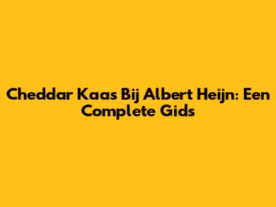 Cheddar Kaas Bij Albert Heijn: Een Complete Gids