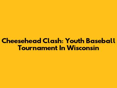 Cheesehead Clash: Youth Baseball Tournament In Wisconsin