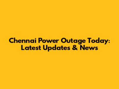 Chennai Power Outage Today: Latest Updates & News
