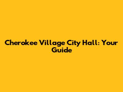 Cherokee Village City Hall: Your Guide
