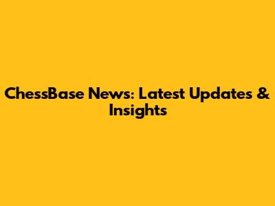ChessBase News: Latest Updates & Insights