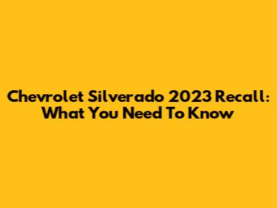Chevrolet Silverado 2023 Recall: What You Need To Know
