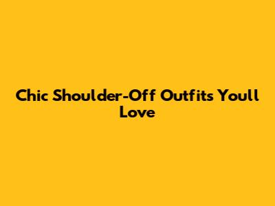 Chic Shoulder-Off Outfits You'll Love
