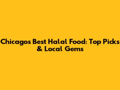 Chicago's Best Halal Food: Top Picks & Local Gems