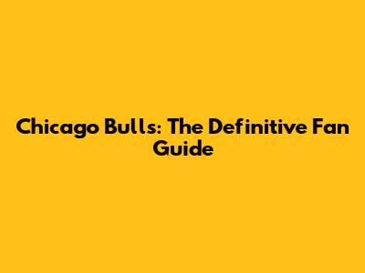 Chicago Bulls: The Definitive Fan Guide