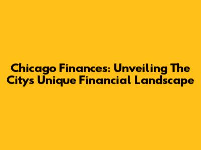 Chicago Finances: Unveiling The City's Unique Financial Landscape