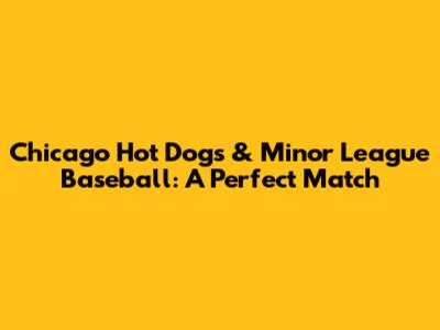 Chicago Hot Dogs & Minor League Baseball: A Perfect Match