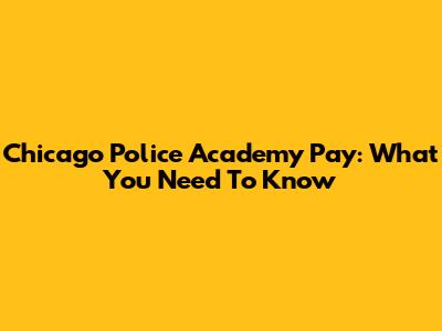 Chicago Police Academy Pay: What You Need To Know