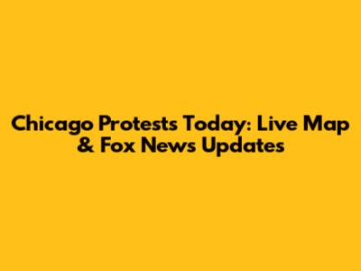 Chicago Protests Today: Live Map & Fox News Updates