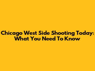 Chicago West Side Shooting Today: What You Need To Know