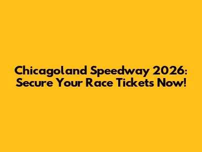 Chicagoland Speedway 2026: Secure Your Race Tickets Now!