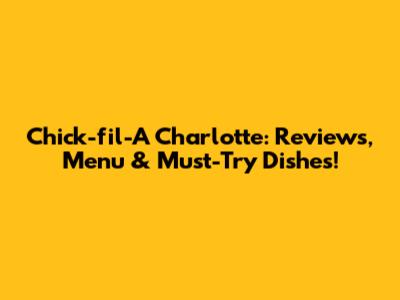 Chick-fil-A Charlotte: Reviews, Menu & Must-Try Dishes!