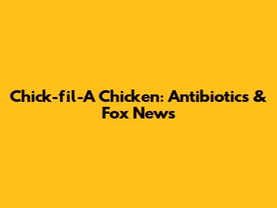 Chick-fil-A Chicken: Antibiotics & Fox News