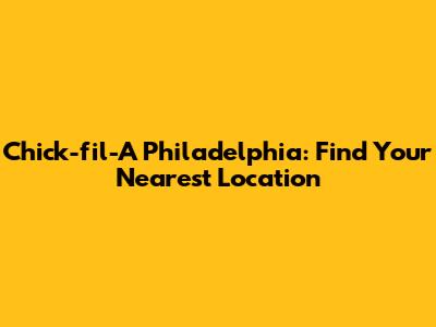 Chick-fil-A Philadelphia: Find Your Nearest Location