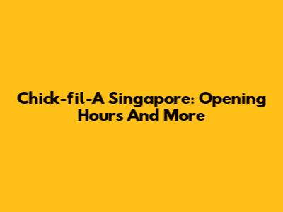 Chick-fil-A Singapore: Opening Hours And More