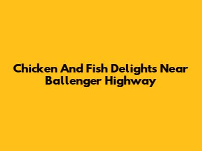 Chicken And Fish Delights Near Ballenger Highway