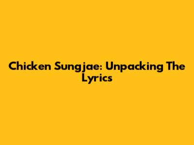 Chicken Sungjae: Unpacking The Lyrics