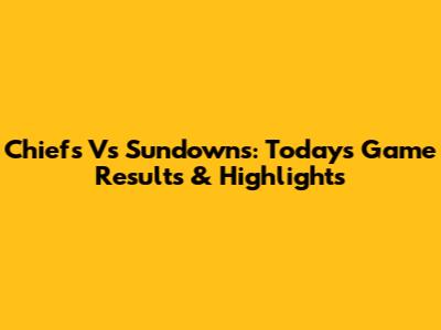 Chiefs Vs Sundowns: Today's Game Results & Highlights