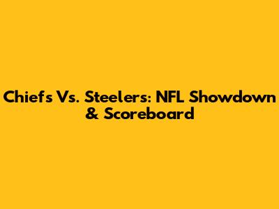 Chiefs Vs. Steelers: NFL Showdown & Scoreboard