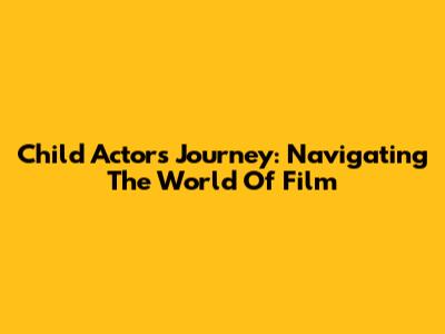 Child Actor's Journey: Navigating The World Of Film