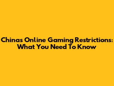 China's Online Gaming Restrictions: What You Need To Know