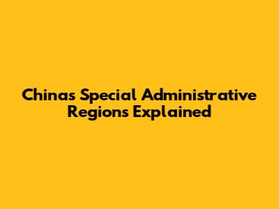 China's Special Administrative Regions Explained