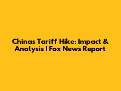 China's Tariff Hike: Impact & Analysis | Fox News Report