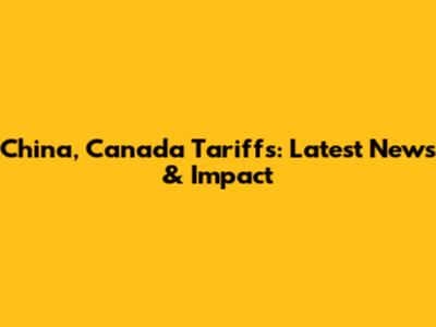 China, Canada Tariffs: Latest News & Impact