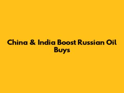 China & India Boost Russian Oil Buys