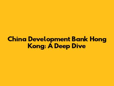 China Development Bank Hong Kong: A Deep Dive