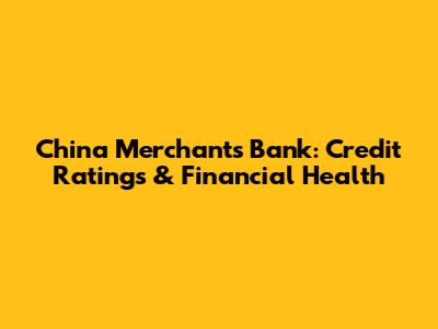 China Merchants Bank: Credit Ratings & Financial Health