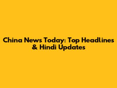 China News Today: Top Headlines & Hindi Updates